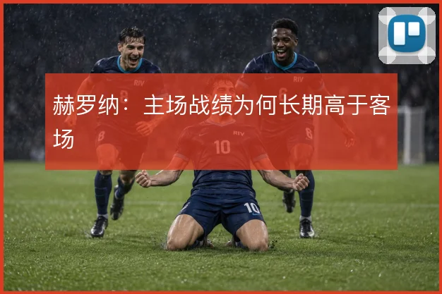 赫罗纳：主场战绩为何长期高于客场