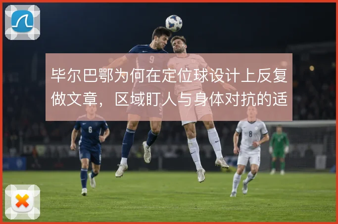 毕尔巴鄂为何在定位球设计上反复做文章，区域盯人与身体对抗的适配