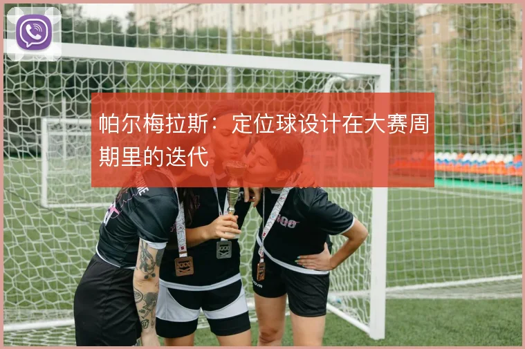 帕尔梅拉斯：定位球设计在大赛周期里的迭代