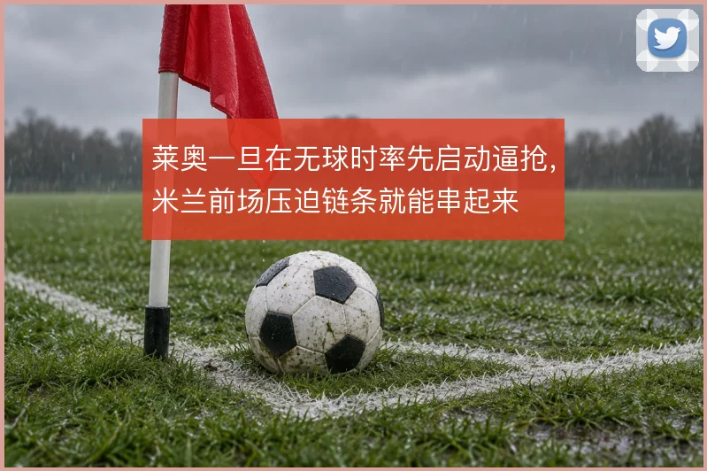莱奥一旦在无球时率先启动逼抢，米兰前场压迫链条就能串起来