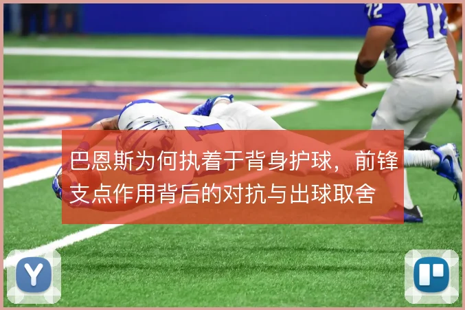 巴恩斯为何执着于背身护球,前锋支点作用背后的对抗与出球取舍
