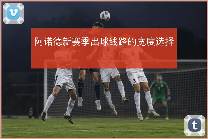 阿诺德新赛季出球线路的宽度选择