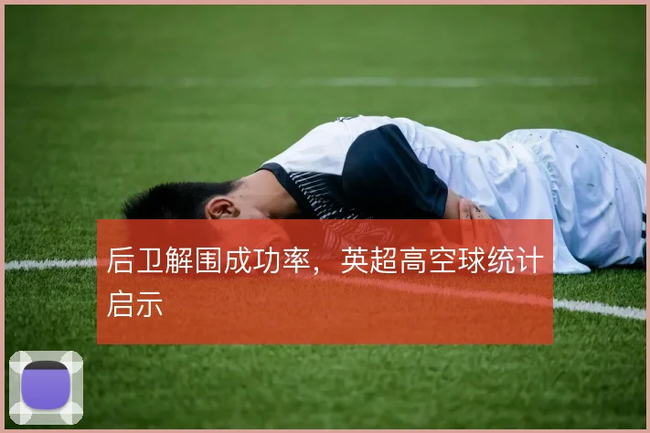 后卫解围成功率，英超高空球统计启示