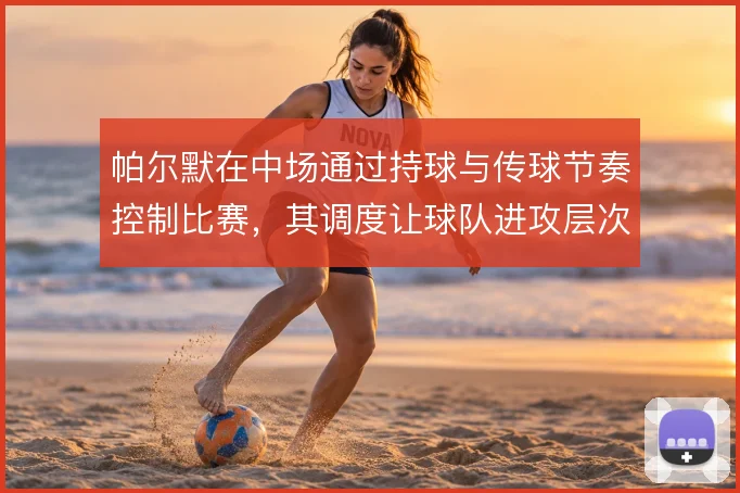 帕尔默在中场通过持球与传球节奏控制比赛，其调度让球队进攻层次更加清晰