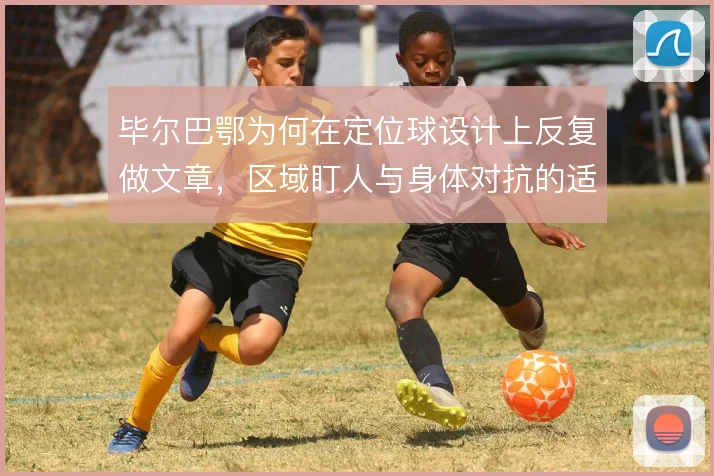 毕尔巴鄂为何在定位球设计上反复做文章，区域盯人与身体对抗的适配
