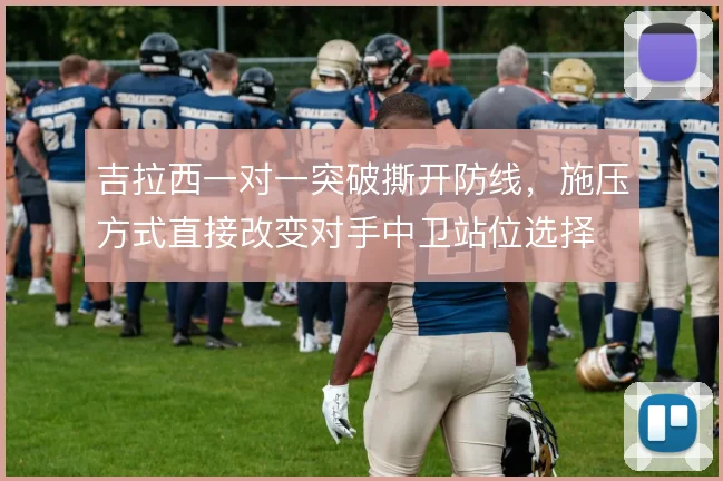 吉拉西一对一突破撕开防线，施压方式直接改变对手中卫站位选择