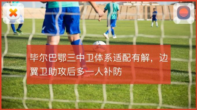 毕尔巴鄂三中卫体系适配有解，边翼卫助攻后多一人补防
