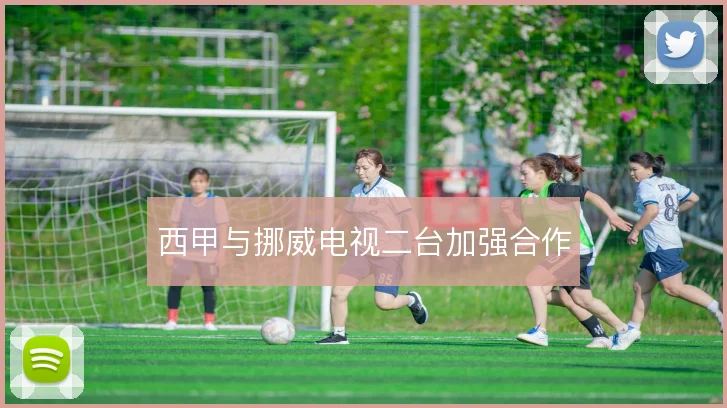 西甲与挪威电视二台加强合作