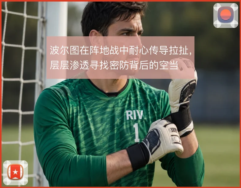 波尔图在阵地战中耐心传导拉扯，层层渗透寻找密防背后的空当